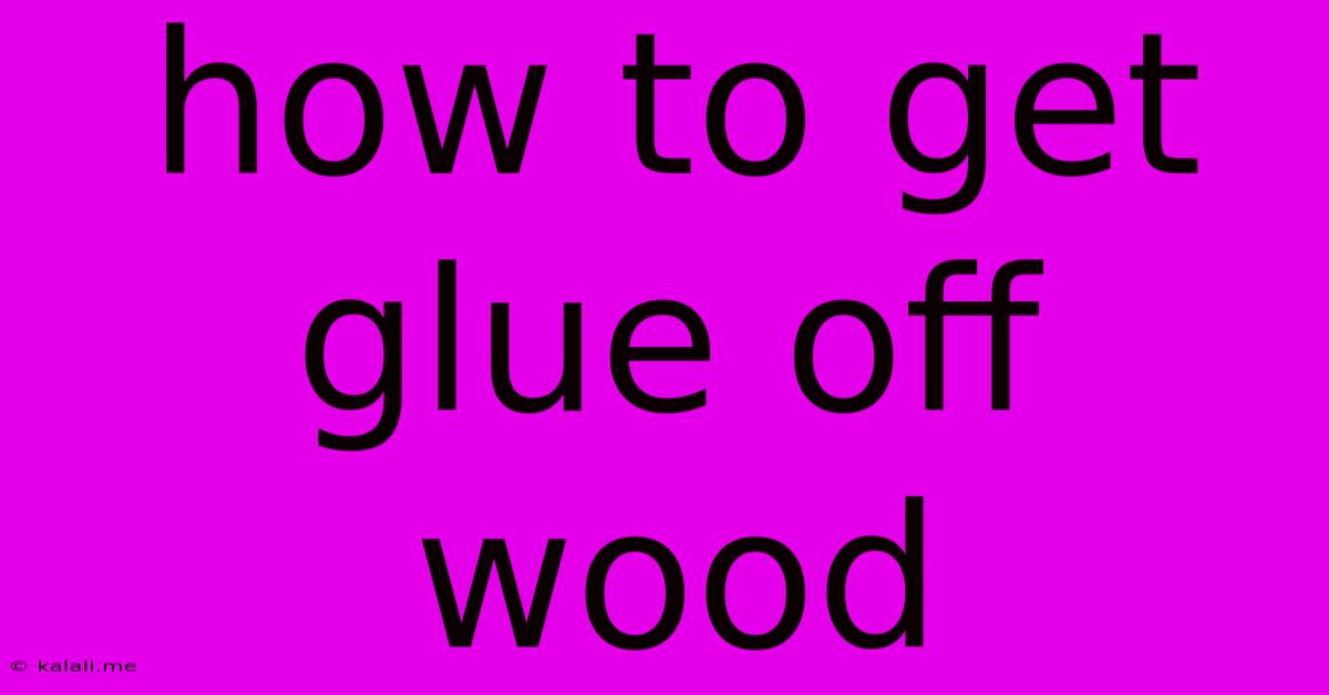How To Get Glue Off Wood