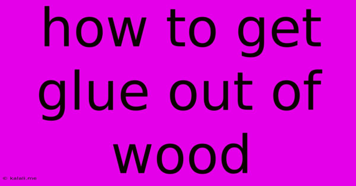 How To Get Glue Out Of Wood