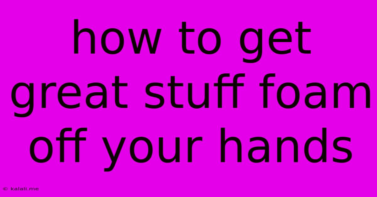 How To Get Great Stuff Foam Off Your Hands