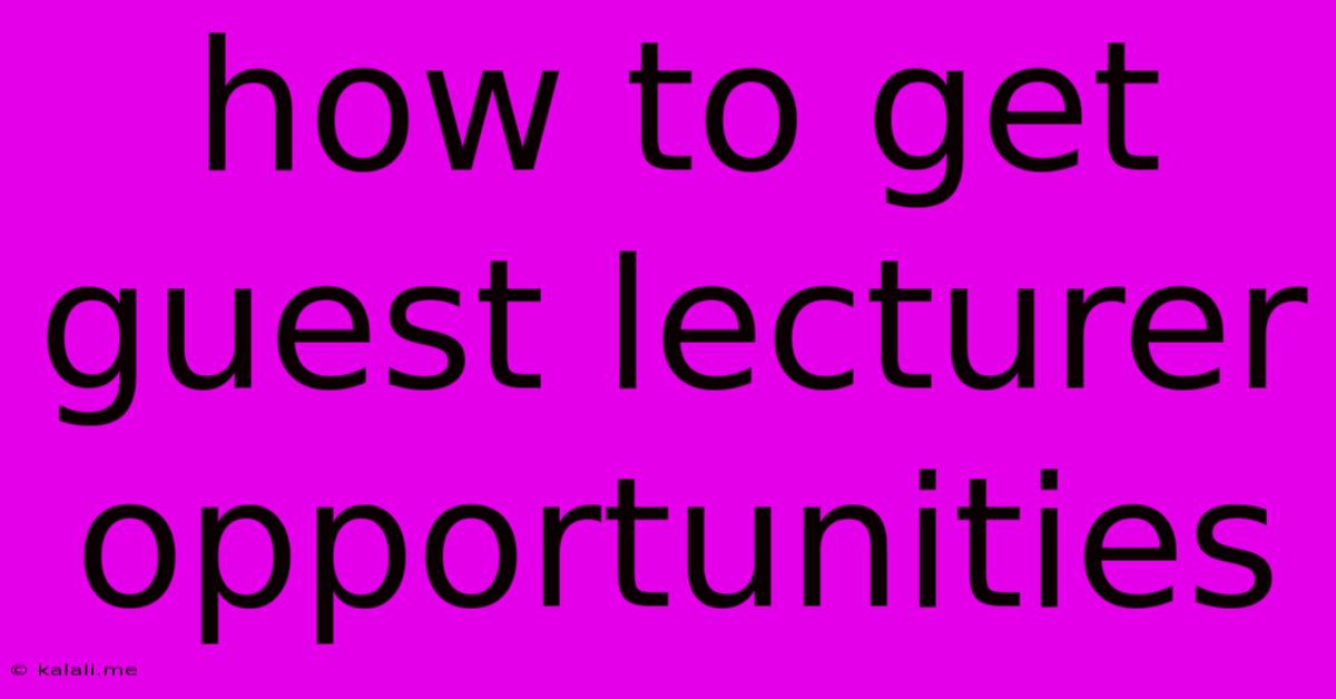 How To Get Guest Lecturer Opportunities