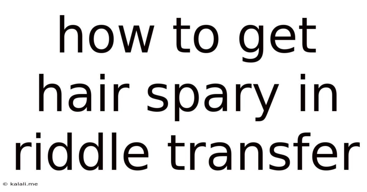How To Get Hair Spary In Riddle Transfer