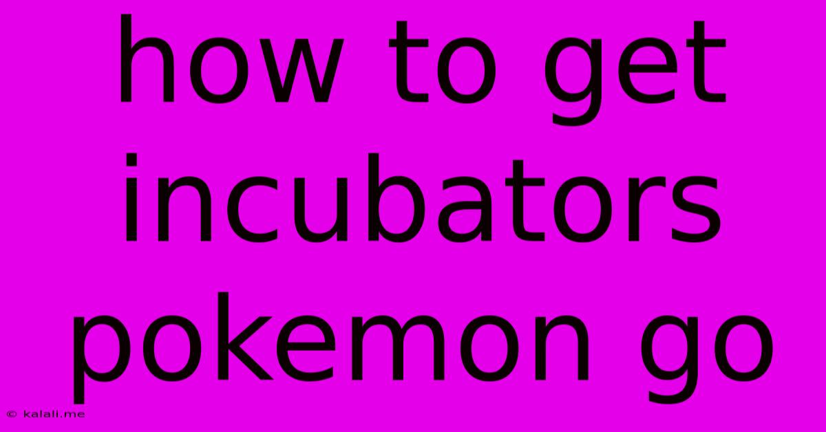 How To Get Incubators Pokemon Go