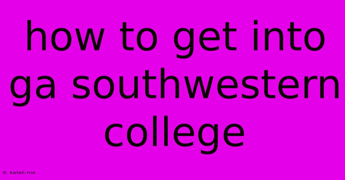 How To Get Into Ga Southwestern College