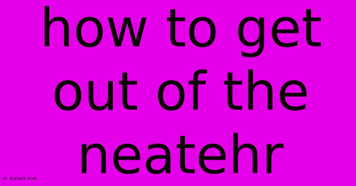 How To Get Out Of The Neatehr