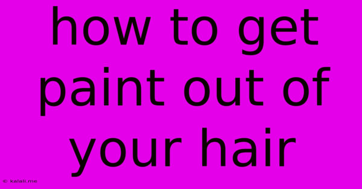 How To Get Paint Out Of Your Hair
