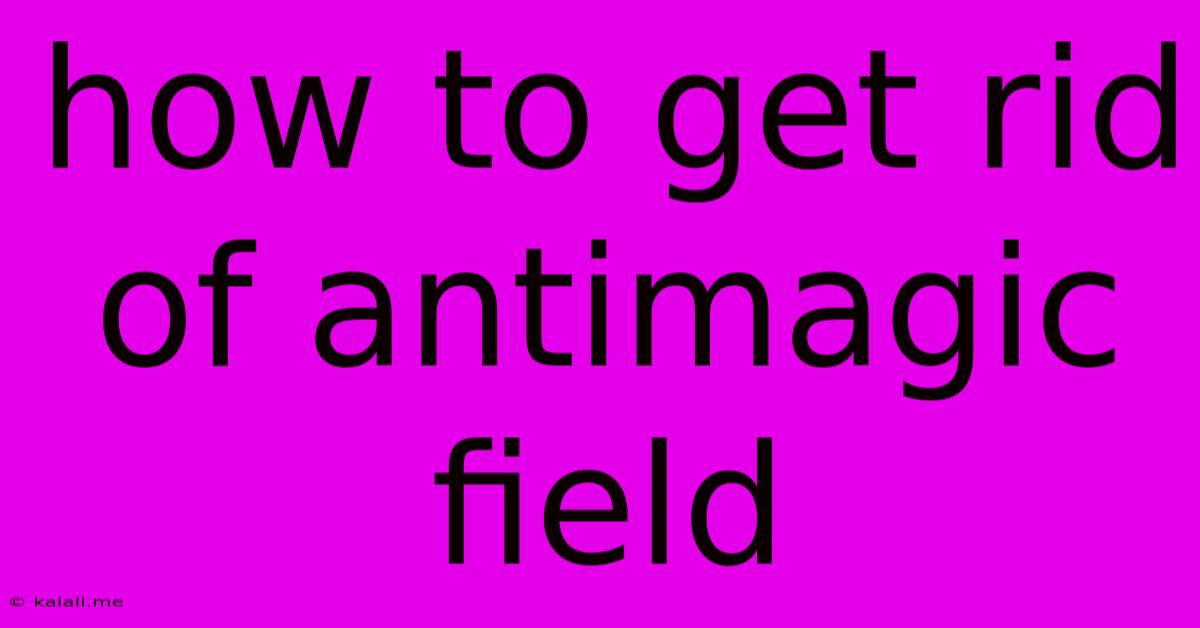 How To Get Rid Of Antimagic Field