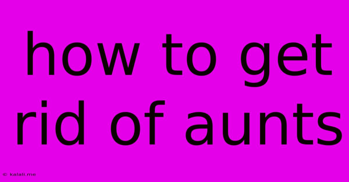 How To Get Rid Of Aunts