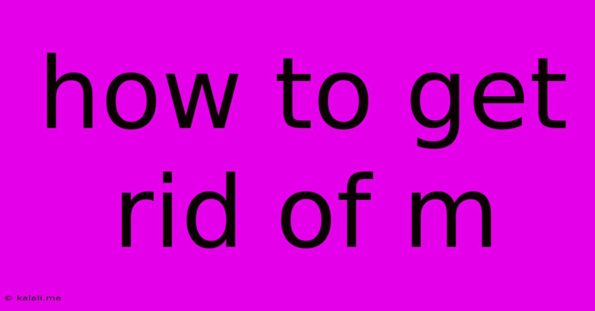 How To Get Rid Of M