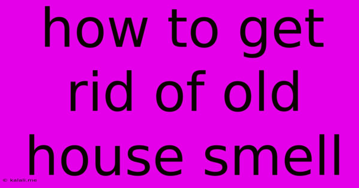 How To Get Rid Of Old House Smell