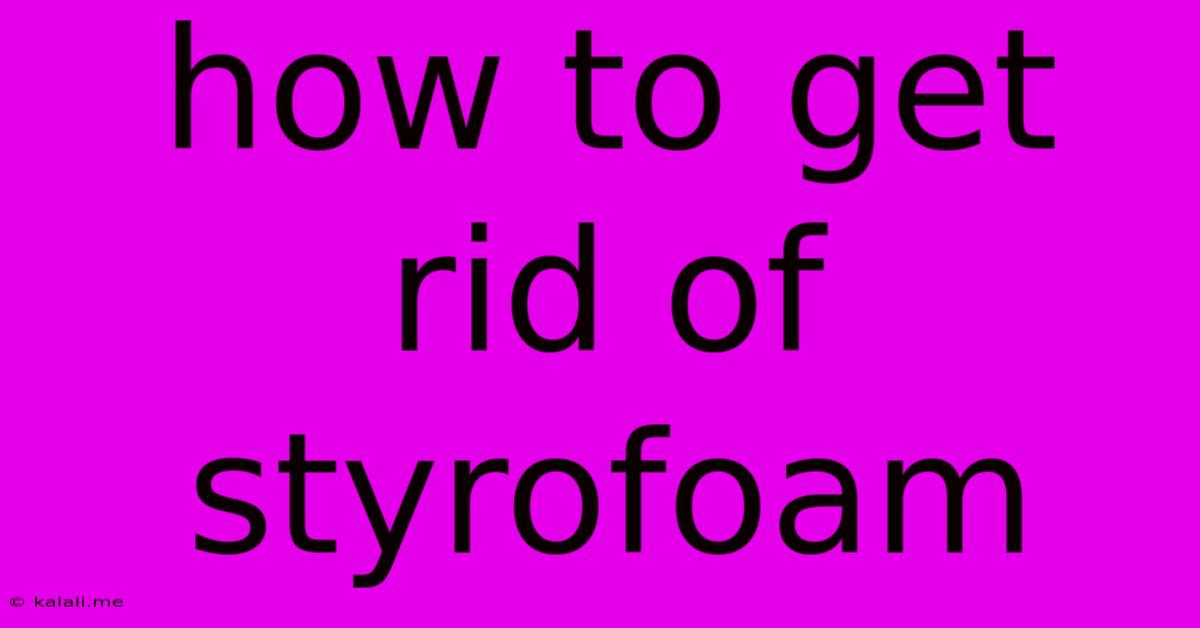 How To Get Rid Of Styrofoam