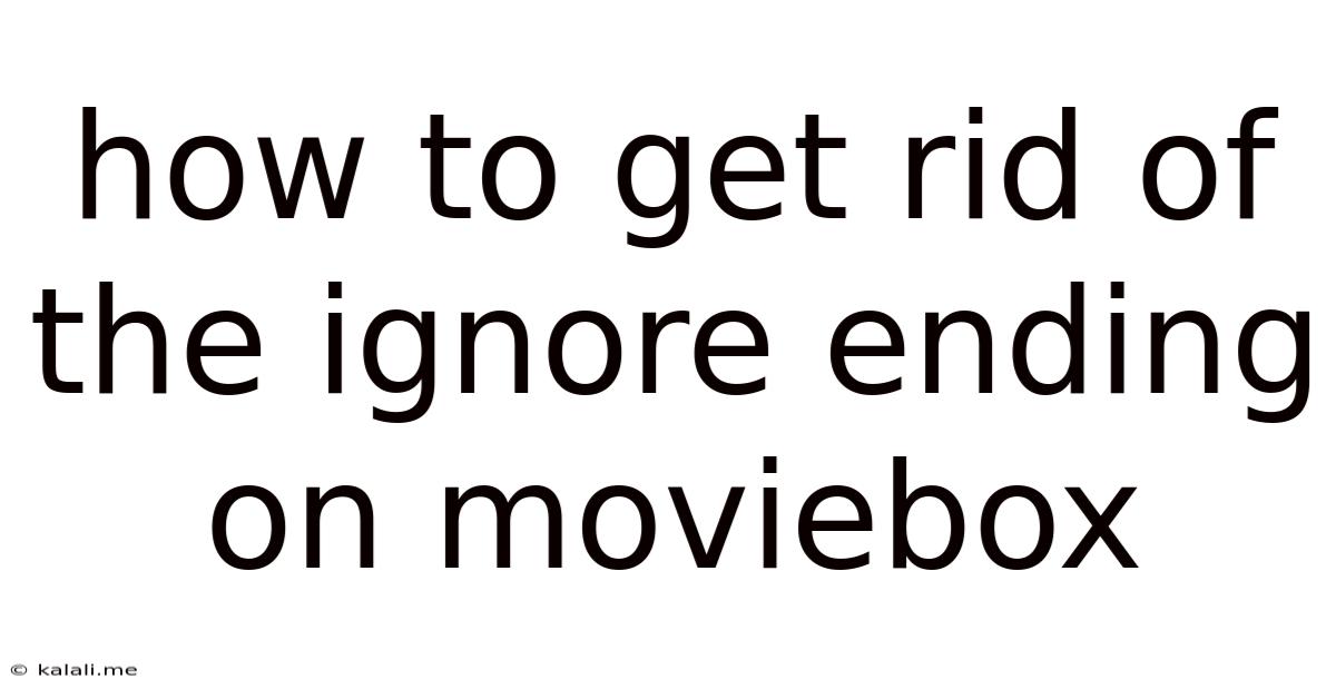 How To Get Rid Of The Ignore Ending On Moviebox