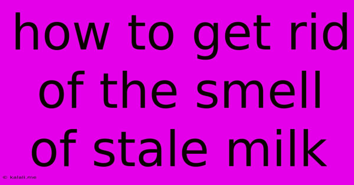 How To Get Rid Of The Smell Of Stale Milk