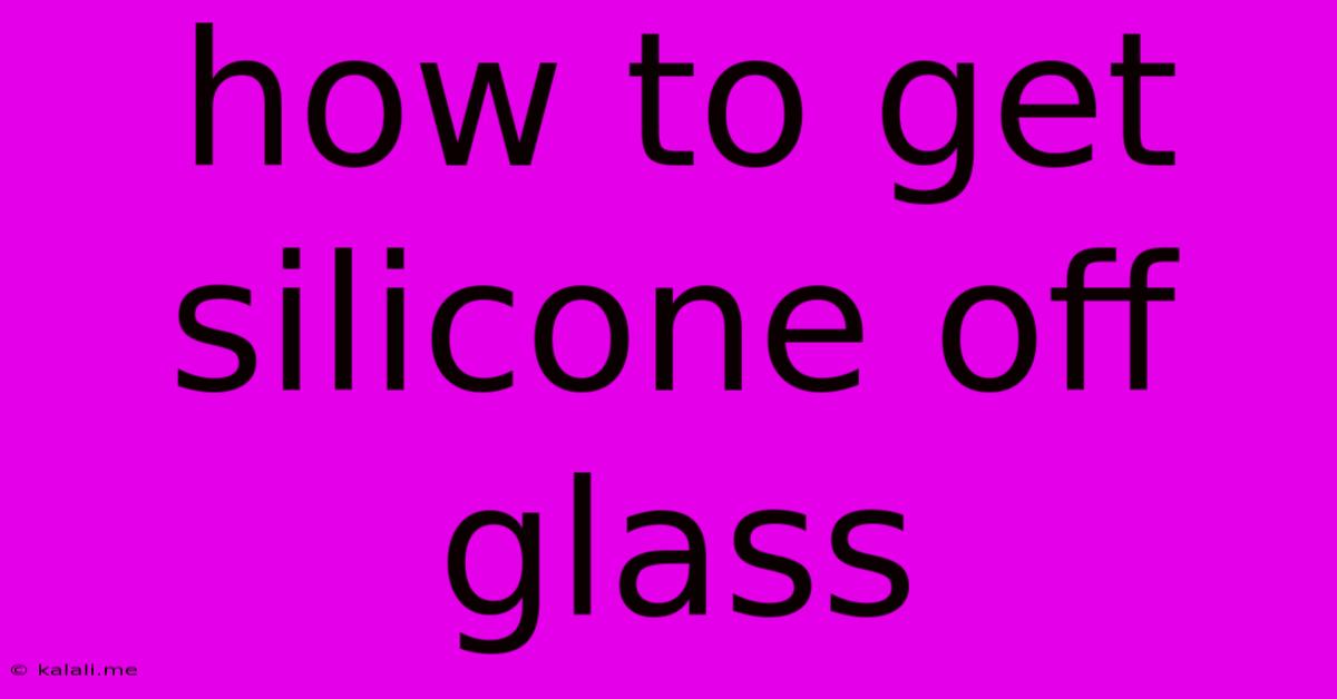 How To Get Silicone Off Glass
