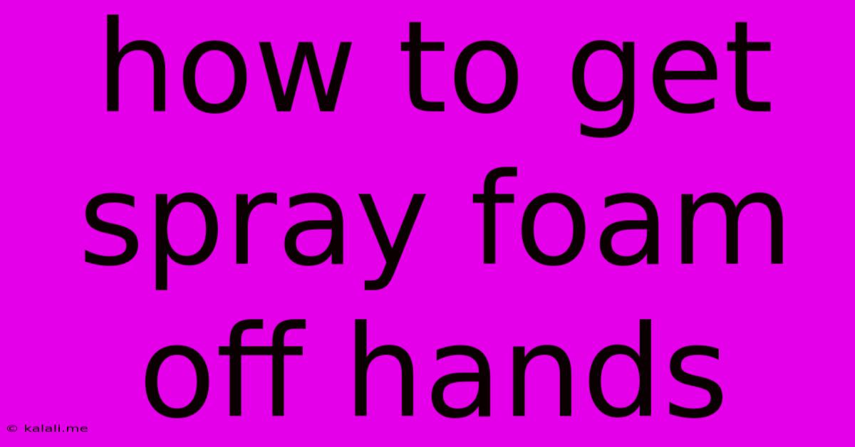 How To Get Spray Foam Off Hands