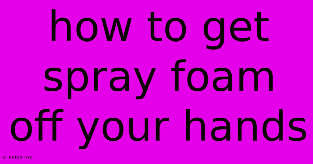 How To Get Spray Foam Off Your Hands