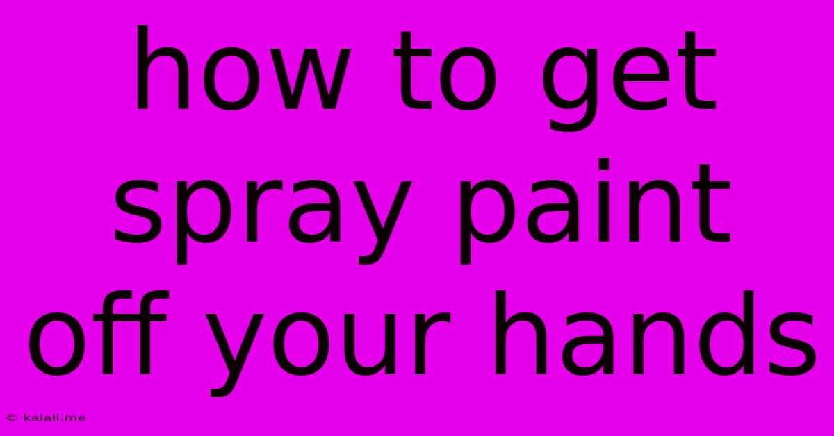 How To Get Spray Paint Off Your Hands