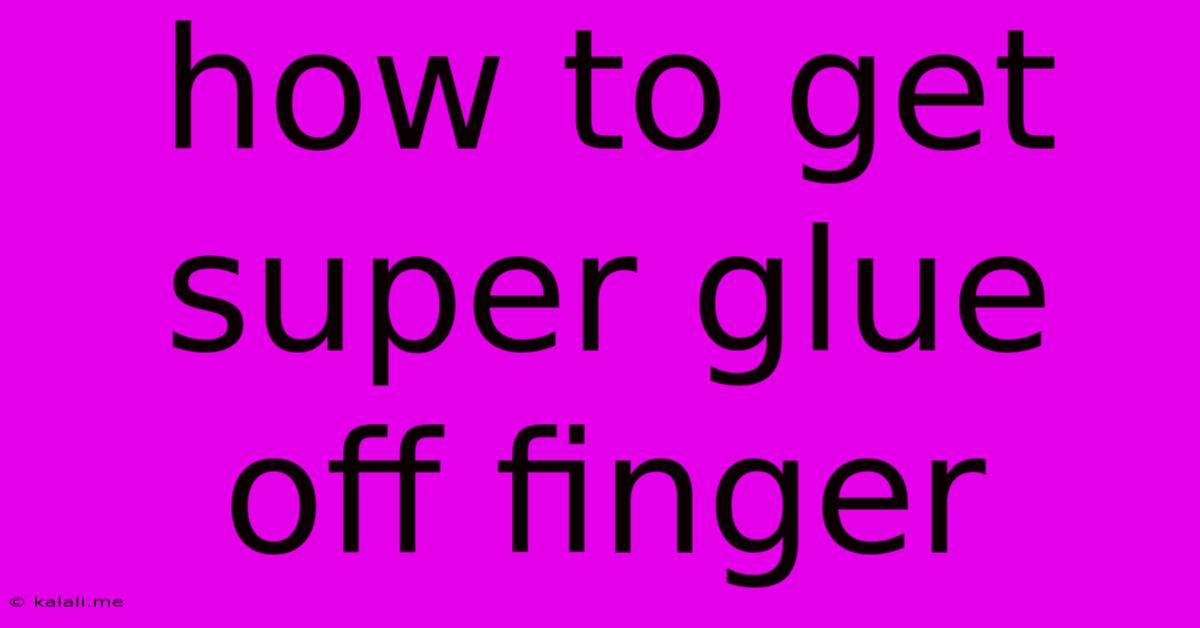 How To Get Super Glue Off Finger