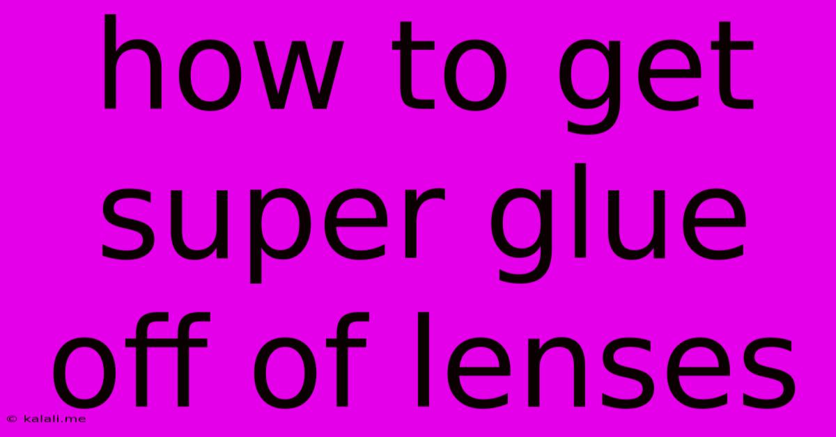 How To Get Super Glue Off Of Lenses
