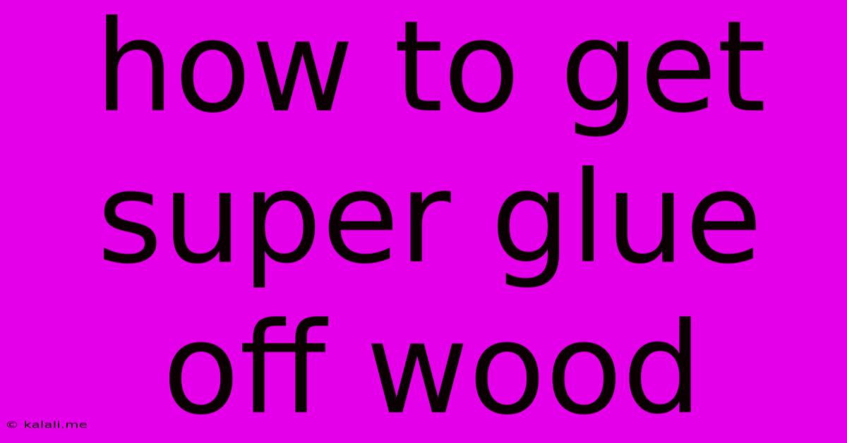 How To Get Super Glue Off Wood