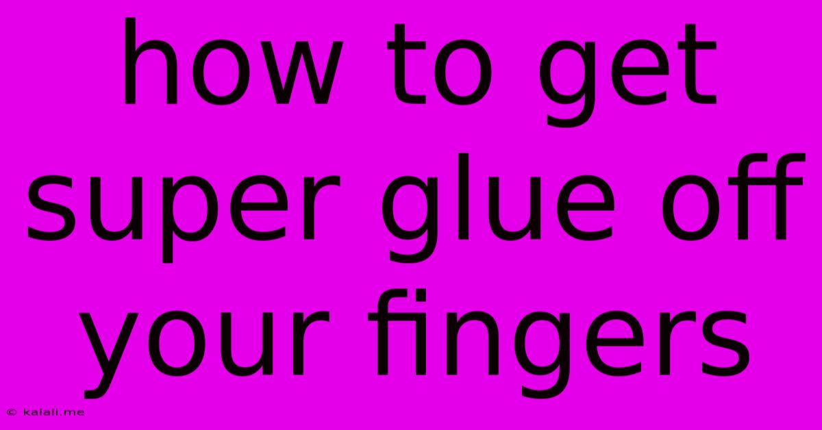 How To Get Super Glue Off Your Fingers