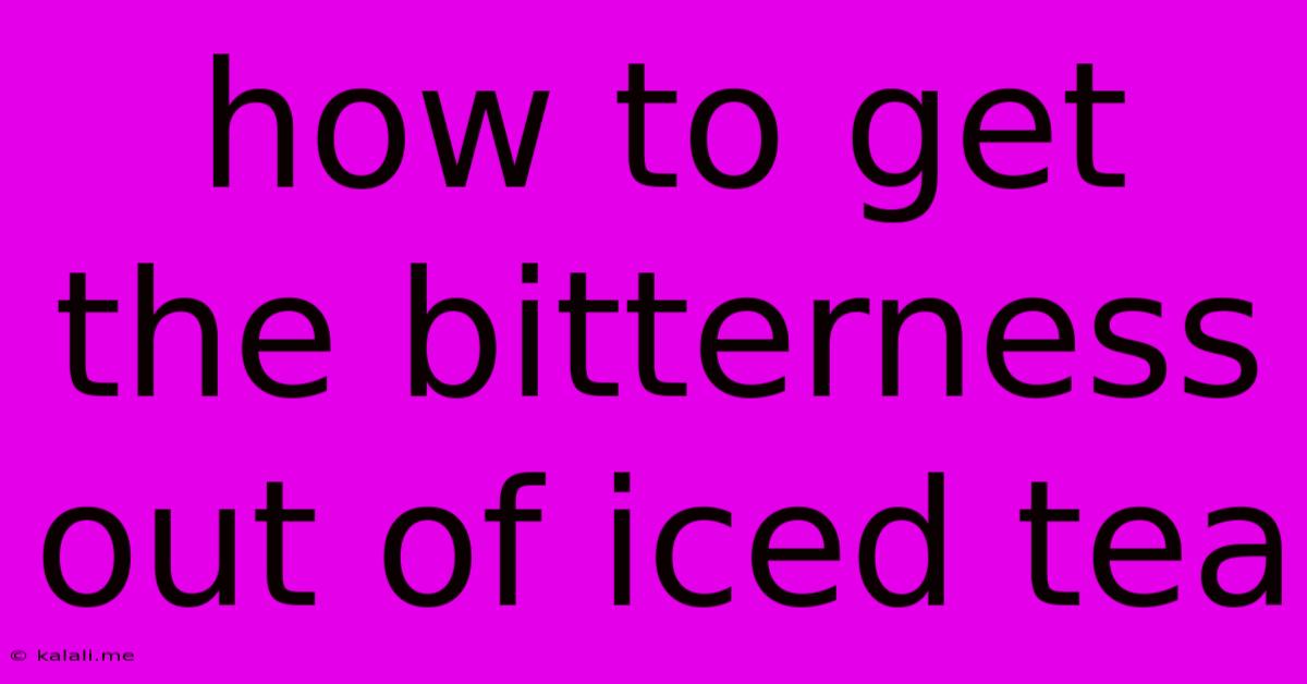 How To Get The Bitterness Out Of Iced Tea