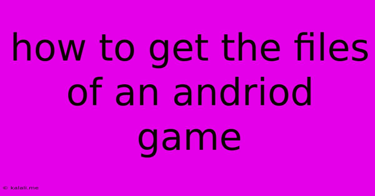How To Get The Files Of An Andriod Game