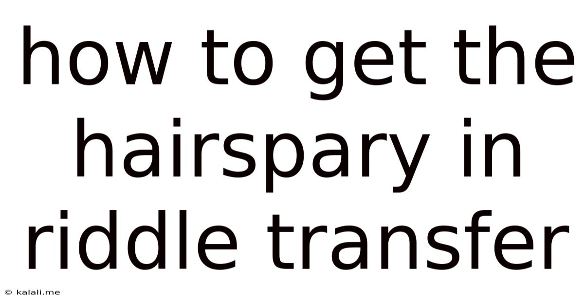How To Get The Hairspary In Riddle Transfer