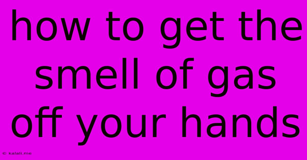 How To Get The Smell Of Gas Off Your Hands