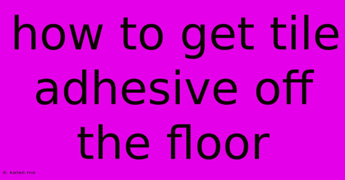 How To Get Tile Adhesive Off The Floor