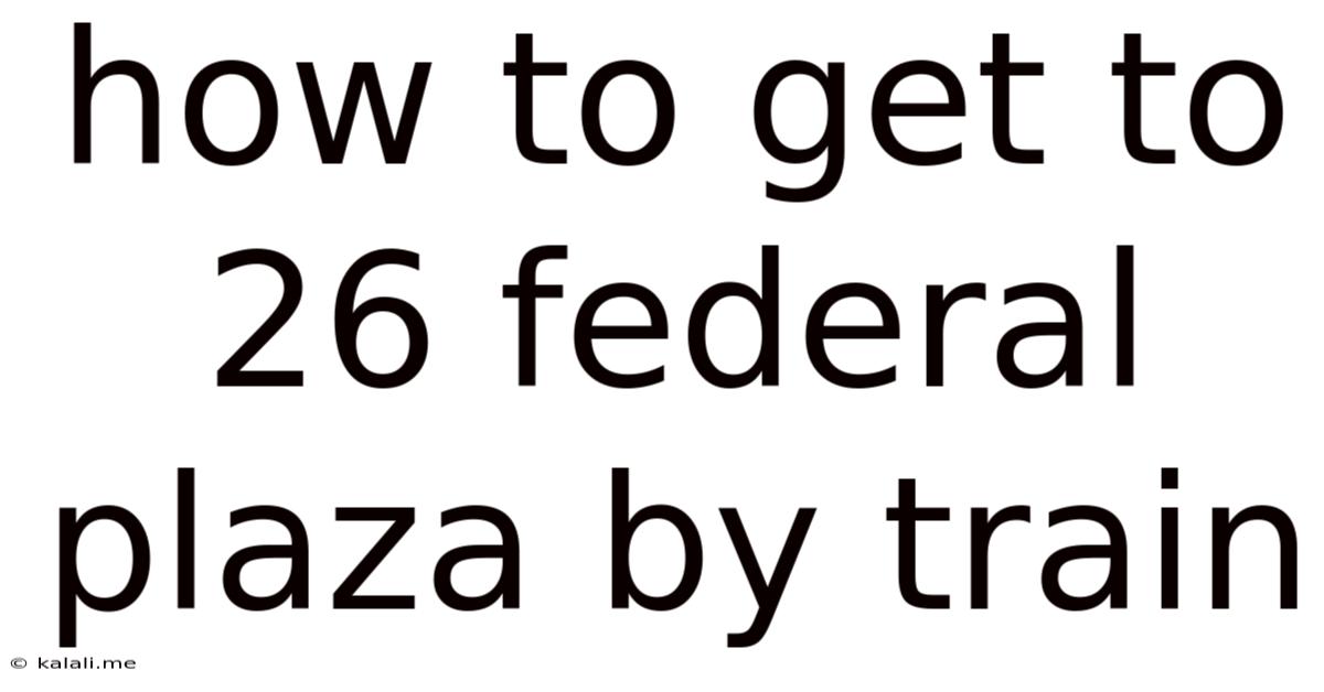 How To Get To 26 Federal Plaza By Train