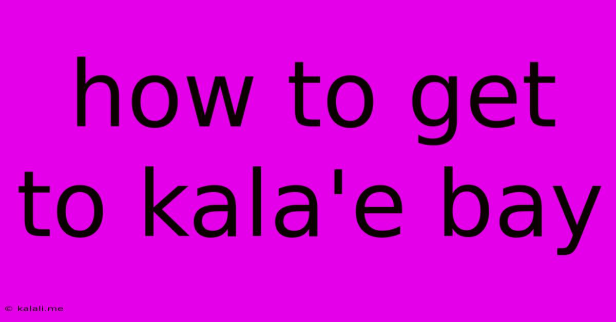 How To Get To Kala'e Bay