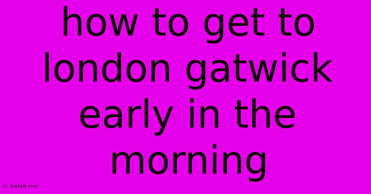 How To Get To London Gatwick Early In The Morning