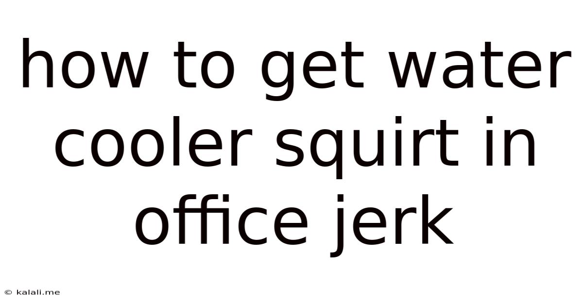 How To Get Water Cooler Squirt In Office Jerk