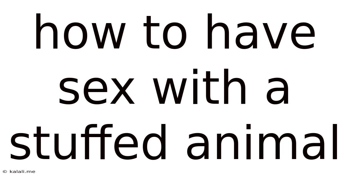 How To Have Sex With A Stuffed Animal