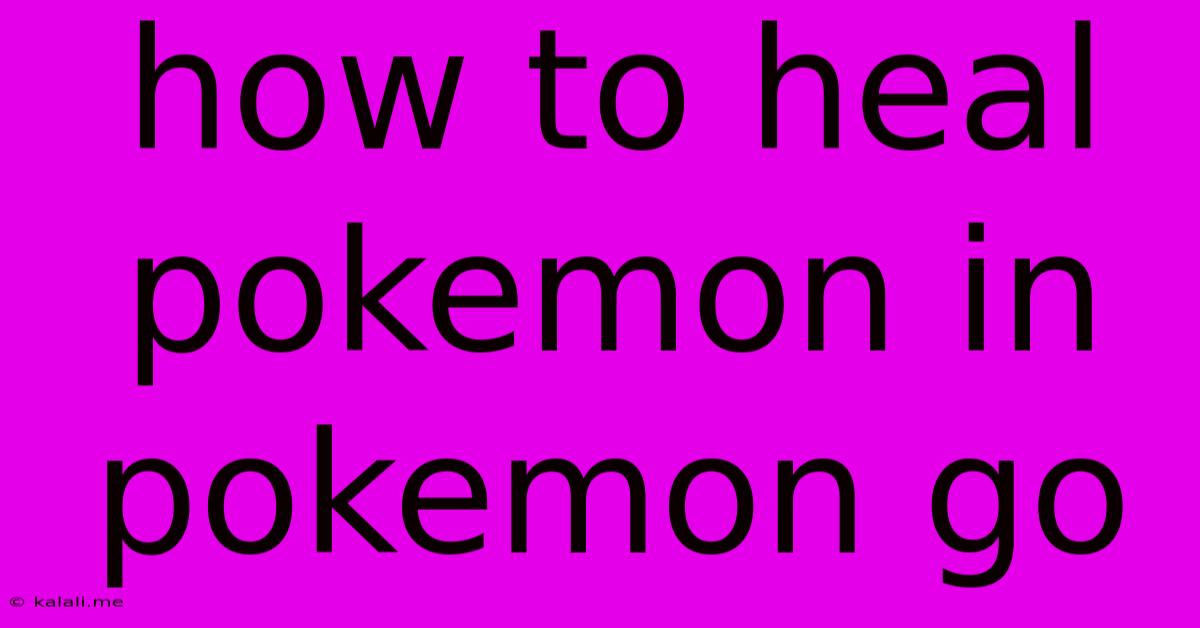 How To Heal Pokemon In Pokemon Go