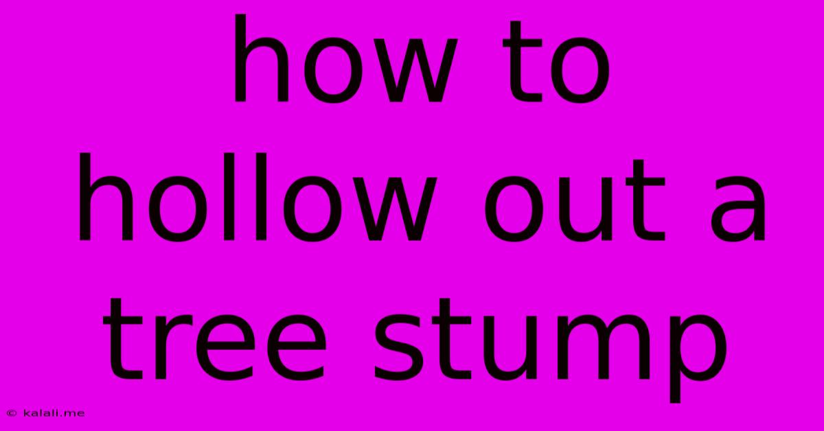 How To Hollow Out A Tree Stump
