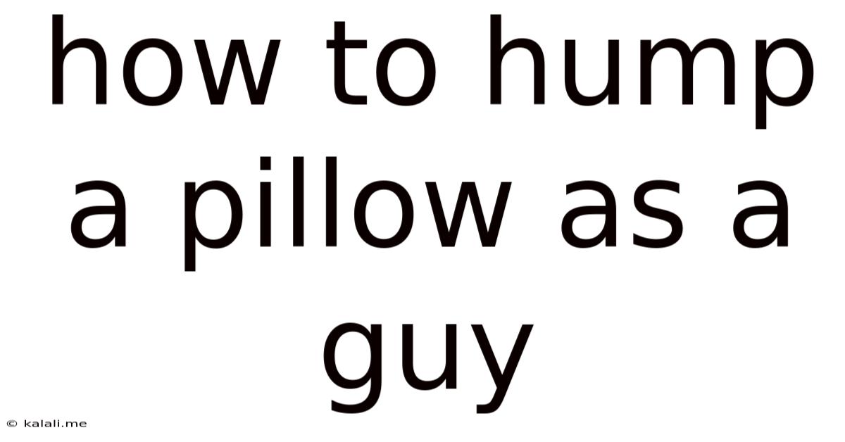 How To Hump A Pillow As A Guy