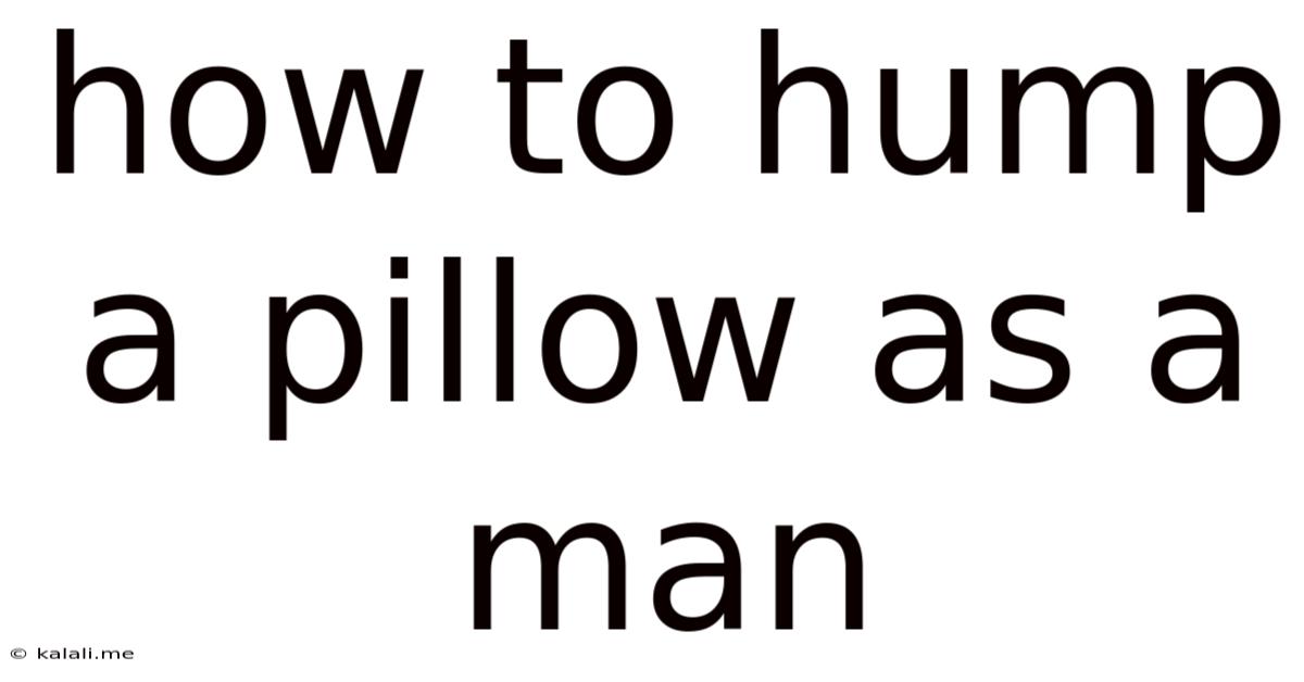 How To Hump A Pillow As A Man