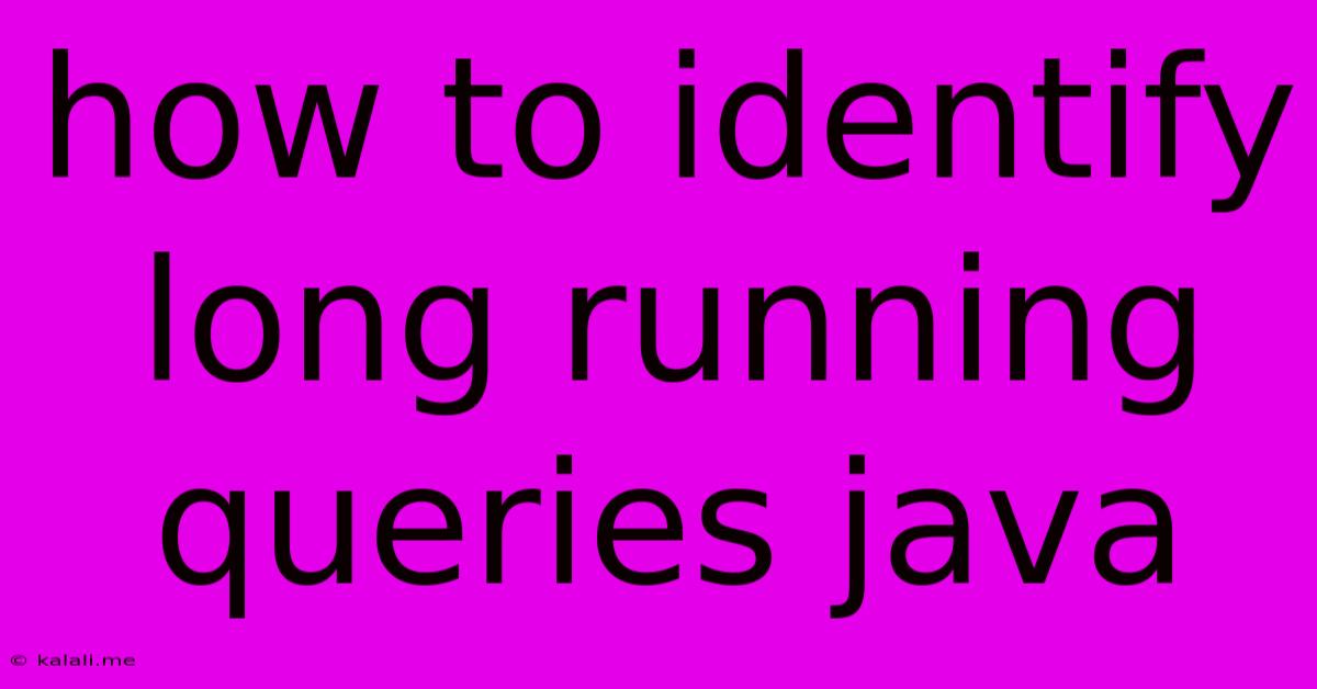 How To Identify Long Running Queries Java