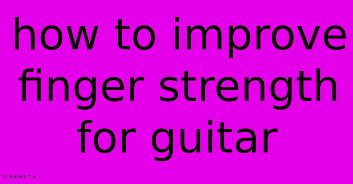 How To Improve Finger Strength For Guitar