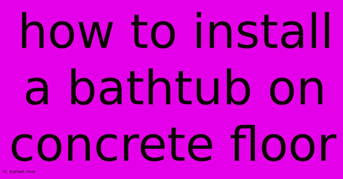How To Install A Bathtub On Concrete Floor