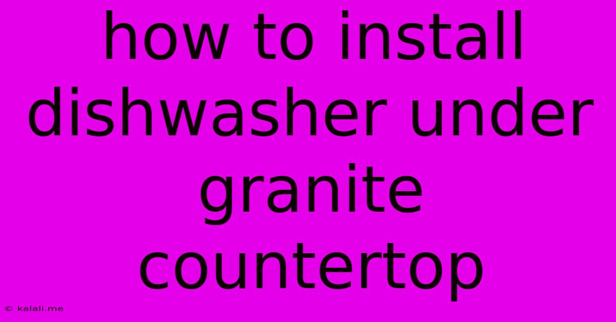 How To Install Dishwasher Under Granite Countertop