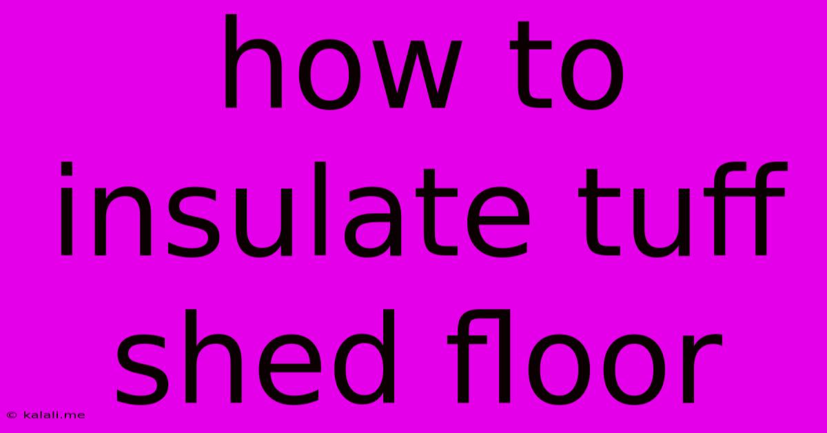 How To Insulate Tuff Shed Floor
