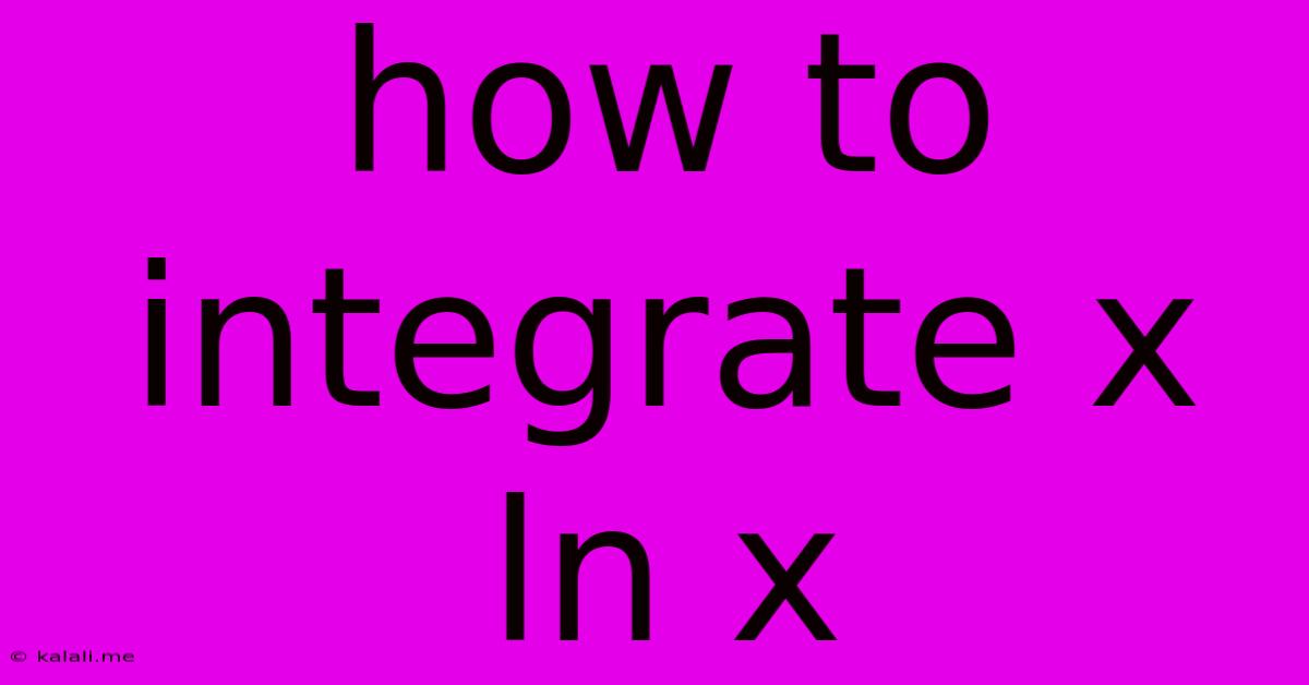 How To Integrate X Ln X