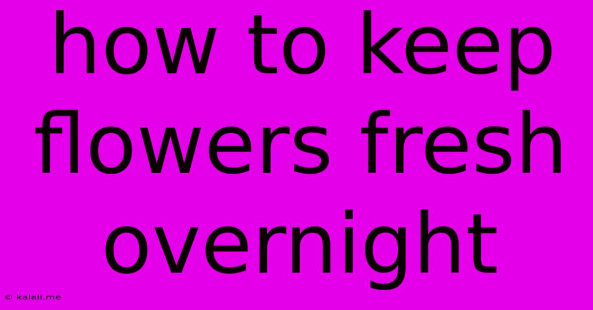 How To Keep Flowers Fresh Overnight