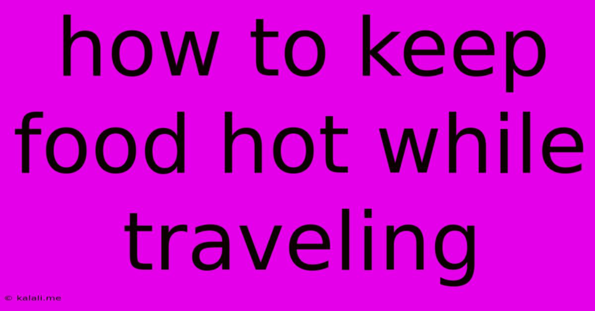 How To Keep Food Hot While Traveling