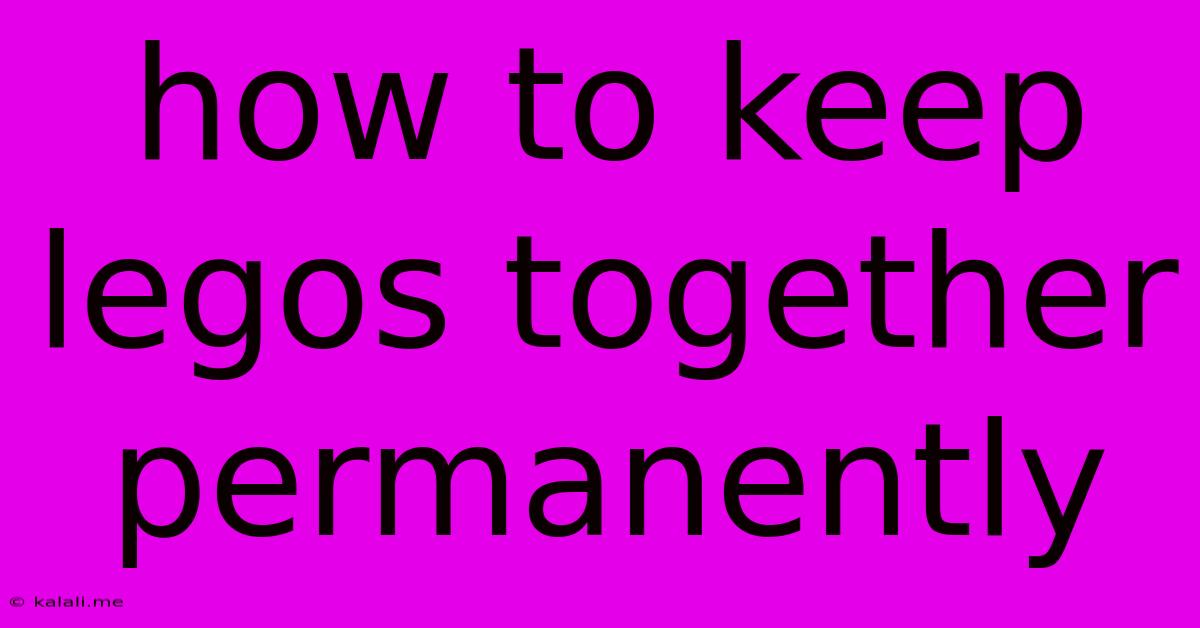 How To Keep Legos Together Permanently