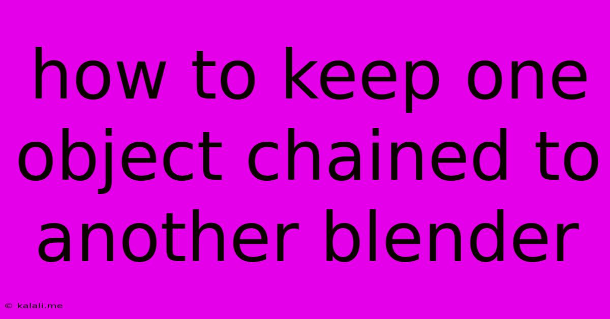 How To Keep One Object Chained To Another Blender