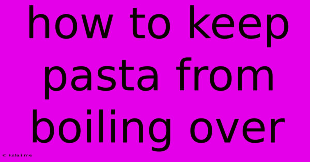 How To Keep Pasta From Boiling Over