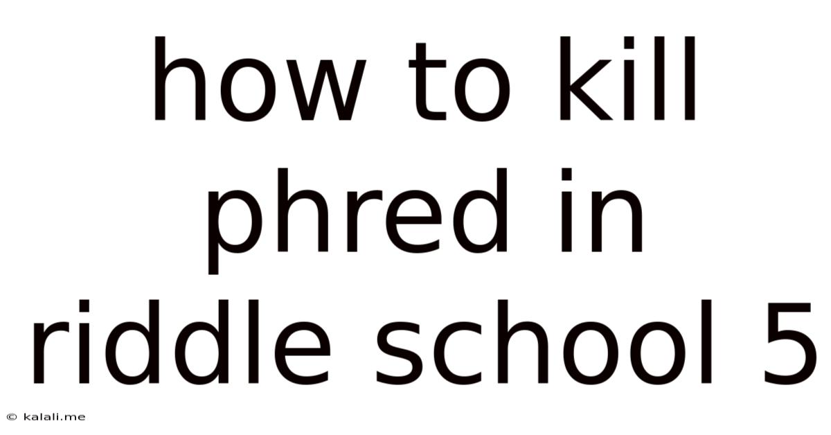 How To Kill Phred In Riddle School 5